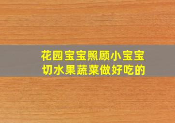 花园宝宝照顾小宝宝 切水果蔬菜做好吃的